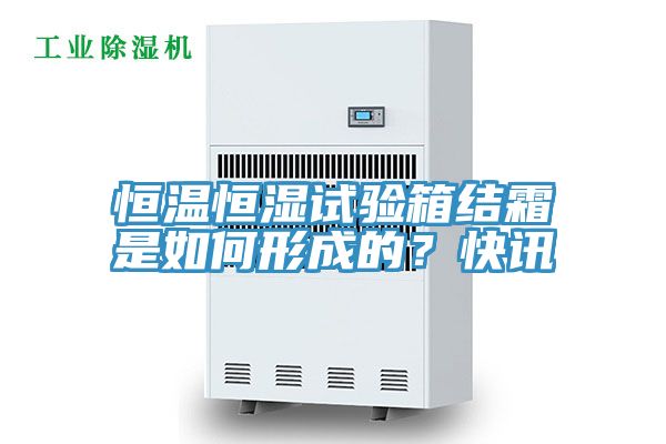 恒溫恒濕試驗箱結(jié)霜是如何形成的？快訊