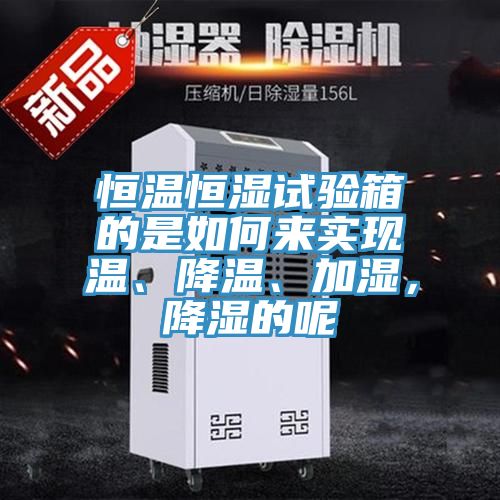 恒溫恒濕試驗(yàn)箱的是如何來實(shí)現(xiàn)溫、降溫、加濕，降濕的呢