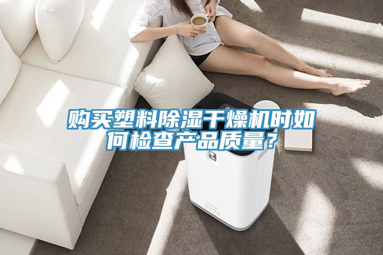 購買塑料除濕干燥機(jī)時如何檢查產(chǎn)品質(zhì)量?