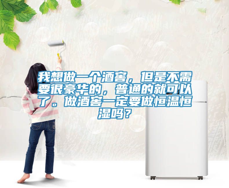 我想做一個酒窖，但是不需要很豪華的，普通的就可以了。做酒窖一定要做恒溫恒濕嗎？