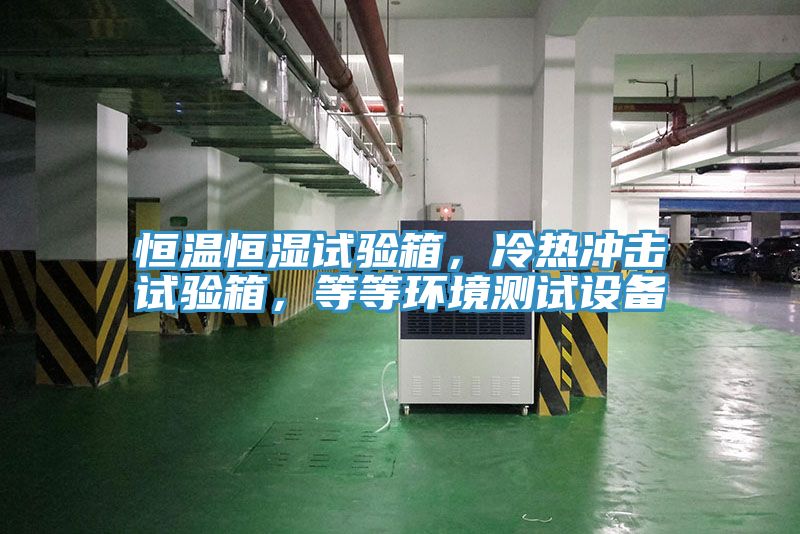 恒溫恒濕試驗箱，冷熱沖擊試驗箱，等等環境測試設備