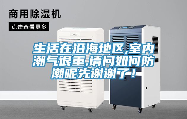 生活在沿海地區,室內潮氣很重,請問如何防潮呢先謝謝了！