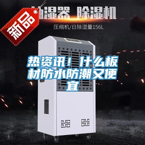 熱資訊！什么板材防水防潮又便宜