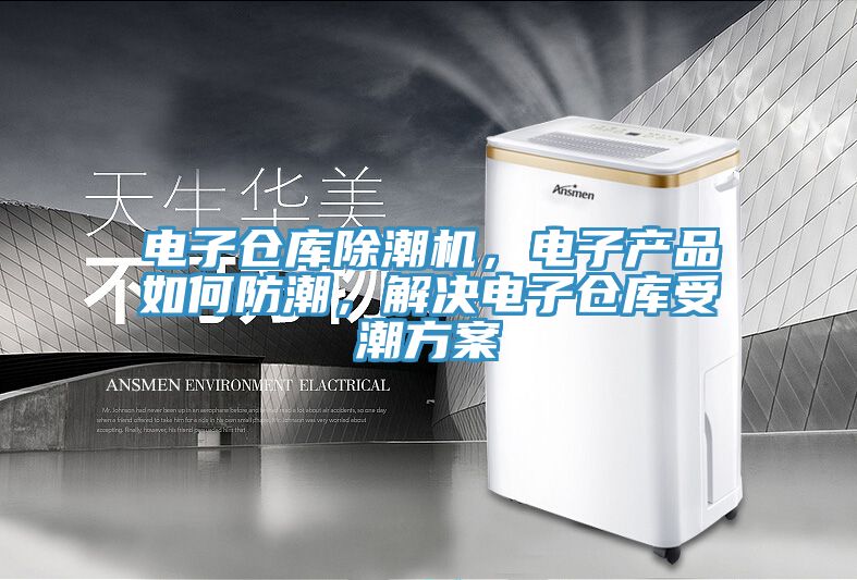 電子倉庫除潮機，電子產品如何防潮，解決電子倉庫受潮方案