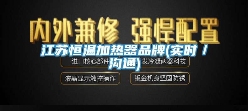 江蘇恒溫加熱器品牌(實(shí)時(shí)/溝通)
