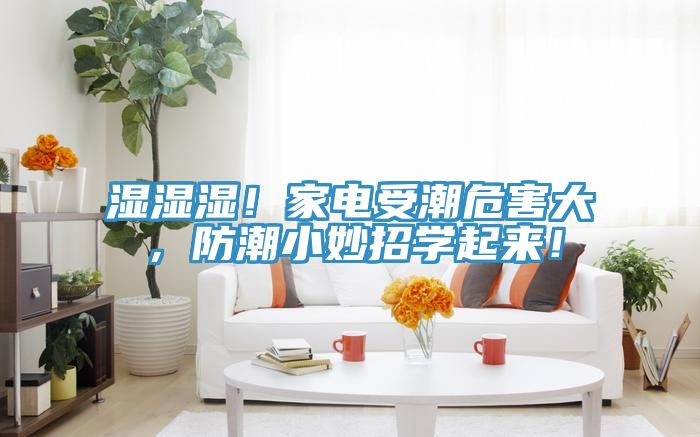 濕濕濕！家電受潮危害大，防潮小妙招學起來！