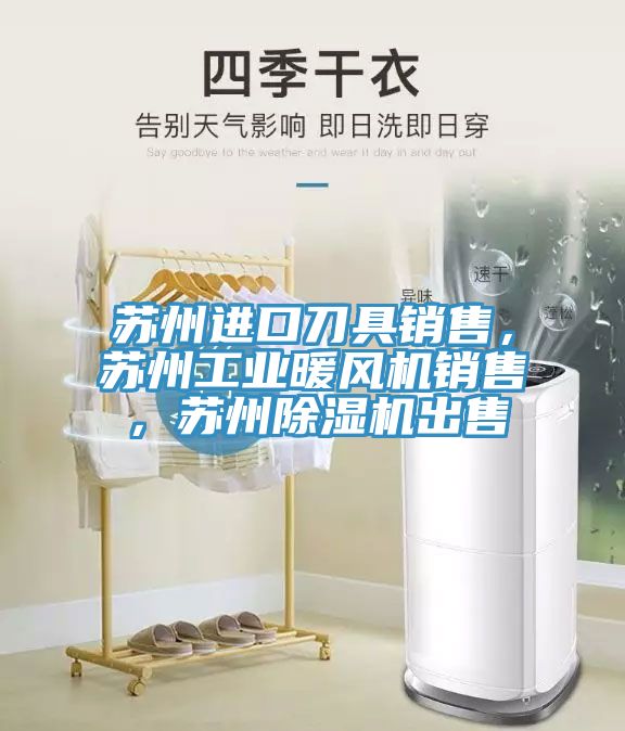 蘇州進口刀具銷售，蘇州工業暖風機銷售，蘇州除濕機出售
