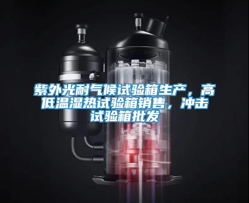 紫外光耐氣候試驗箱生產,高低溫濕熱試驗箱銷售,沖擊試驗箱批發