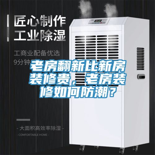 老房翻新比新房裝修貴，老房裝修如何防潮？