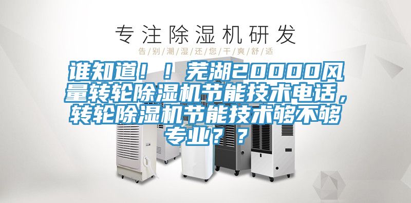 誰知道！！蕪湖20000風量轉輪除濕機節(jié)能技術電話，轉輪除濕機節(jié)能技術夠不夠專業(yè)？？