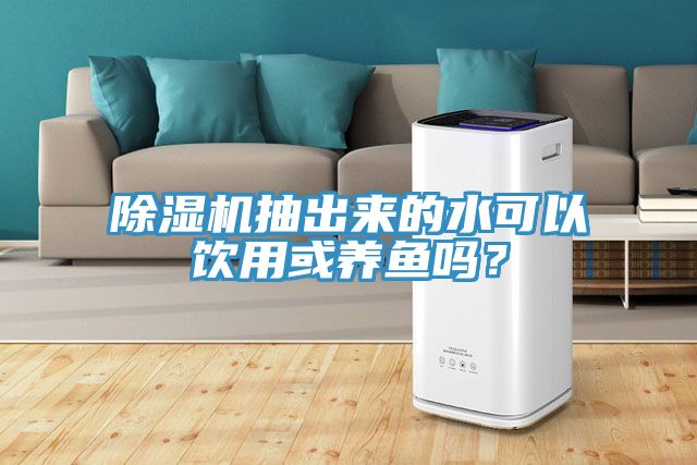 除濕機(jī)抽出來(lái)的水可以飲用或養(yǎng)魚(yú)嗎？