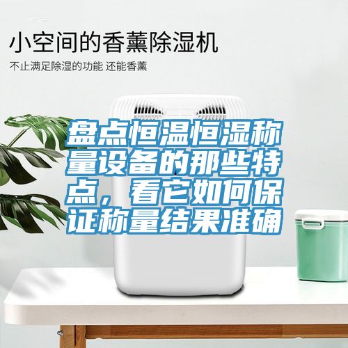 盤點恒溫恒濕稱量設備的那些特點，看它如何保證稱量結果準確