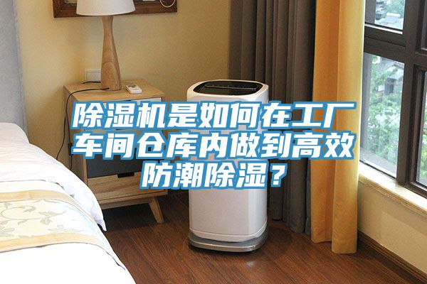 除濕機是如何在工廠車間倉庫內做到高效防潮除濕？